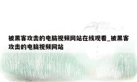 被黑客攻击的电脑视频网站在线观看_被黑客攻击的电脑视频网站
