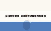 网络黑客案件_网络黑客犯罪需判几年刑
