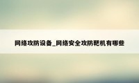 网络攻防设备_网络安全攻防靶机有哪些