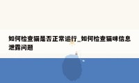 如何检查猫是否正常运行_如何检查猫咪信息泄露问题
