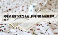 网吧被黑客攻击怎么办_网吧网络会被黑客攻击么