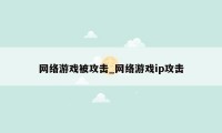 网络游戏被攻击_网络游戏ip攻击