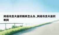 网络攻击大面积断网怎么办_网络攻击大面积断网