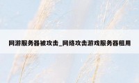 网游服务器被攻击_网络攻击游戏服务器租用