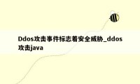 Ddos攻击事件标志着安全威胁_ddos攻击java
