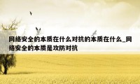 网络安全的本质在什么对抗的本质在什么_网络安全的本质是攻防对抗