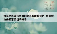 很显然黑客技术对网络具有破坏能力_黑客能攻击国家网络吗知乎