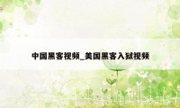 中国黑客视频_美国黑客入狱视频