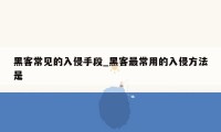黑客常见的入侵手段_黑客最常用的入侵方法是