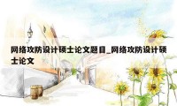 网络攻防设计硕士论文题目_网络攻防设计硕士论文