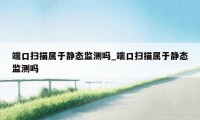 端口扫描属于静态监测吗_端口扫描属于静态监测吗
