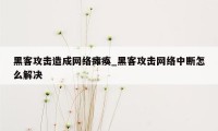 黑客攻击造成网络瘫痪_黑客攻击网络中断怎么解决