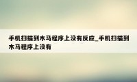 手机扫描到木马程序上没有反应_手机扫描到木马程序上没有