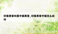 印度黑客叫嚣中国黑客_印度黑客中国怎么应对