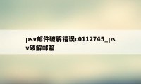psv邮件破解错误c0112745_psv破解邮箱