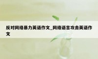 反对网络暴力英语作文_网络语言攻击英语作文