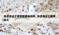渗透测试工程师需要加班吗_渗透测试工程师收入