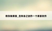 教你做黑客_怎样自己创作一个黑客软件