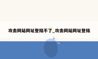 攻击网站网址登陆不了_攻击网站网址登陆