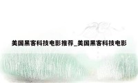 美国黑客科技电影推荐_美国黑客科技电影
