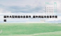 国外大型网络攻击事件_国外网站攻击事件视频