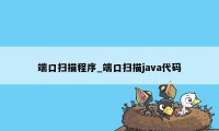 端口扫描程序_端口扫描java代码