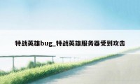 特战英雄bug_特战英雄服务器受到攻击