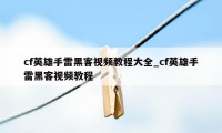 cf英雄手雷黑客视频教程大全_cf英雄手雷黑客视频教程