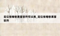 定位有哪些黑客软件可以用_定位有哪些黑客软件