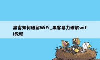 黑客如何破解WiFi_黑客暴力破解wifi教程