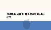 腾讯被ddos攻击_腾讯怎么抵制ddos攻击