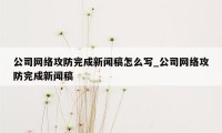 公司网络攻防完成新闻稿怎么写_公司网络攻防完成新闻稿
