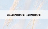 java实现端口扫描_js实现端口扫描