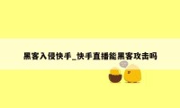 黑客入侵快手_快手直播能黑客攻击吗