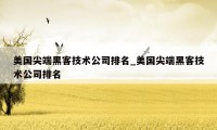 美国尖端黑客技术公司排名_美国尖端黑客技术公司排名