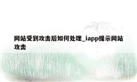 网站受到攻击后如何处理_iapp提示网站攻击