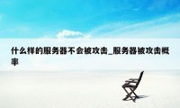 什么样的服务器不会被攻击_服务器被攻击概率