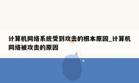 计算机网络系统受到攻击的根本原因_计算机网络被攻击的原因