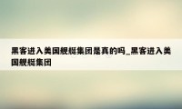 黑客进入美国舰艇集团是真的吗_黑客进入美国舰艇集团