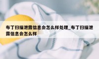 布丁扫描泄露信息会怎么样处理_布丁扫描泄露信息会怎么样