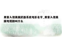 黑客入侵美国武器系统电影名字_黑客入侵美国电视剧叫什么