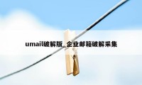 umail破解版_企业邮箱破解采集