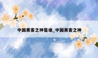 中国黑客之神是谁_中国黑客之神