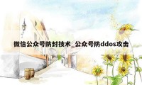 微信公众号防封技术_公众号防ddos攻击