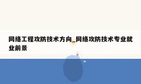 网络工程攻防技术方向_网络攻防技术专业就业前景