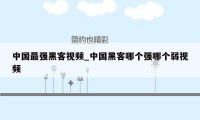 中国最强黑客视频_中国黑客哪个强哪个弱视频
