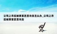 公司上市后被黑客恶意攻击怎么办_公司上市后被黑客恶意攻击