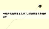 攻破腾讯的黑客怎么样了_新浪黑客攻击腾讯会议