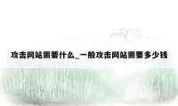 攻击网站需要什么_一般攻击网站需要多少钱