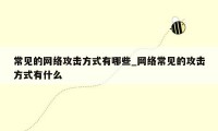 常见的网络攻击方式有哪些_网络常见的攻击方式有什么